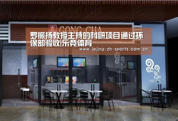 罗振扬教授主持的科研项目通过环保部验收|乐竞体育(图1) 乐竞